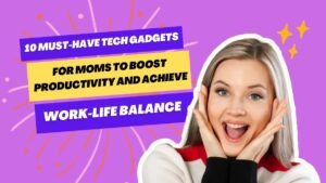 10 Must-Have Tech Gadgets for Moms to Boost Productivity and Achieve Work-Life Balance