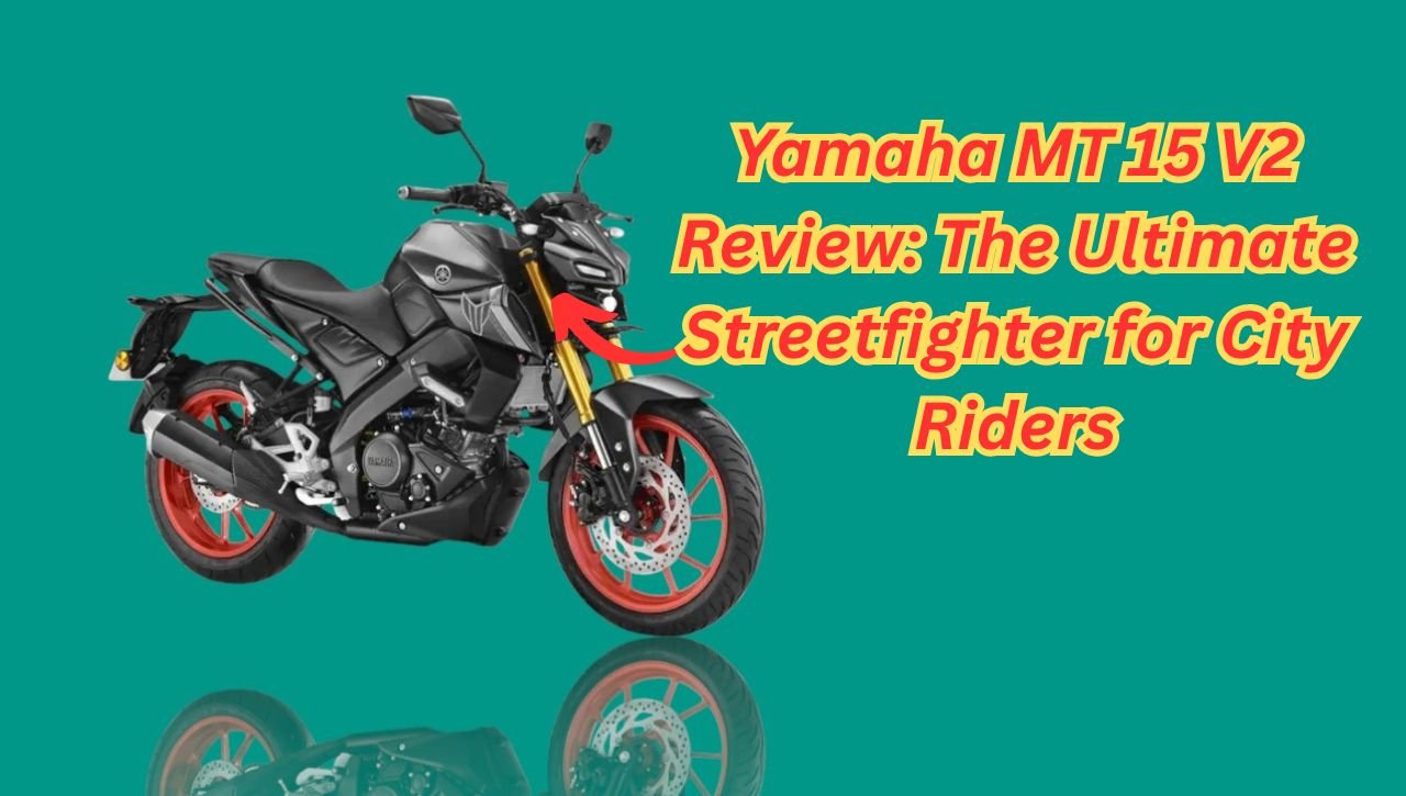 Yamaha MT 15 V2 Review: The Ultimate Streetfighter for City Riders