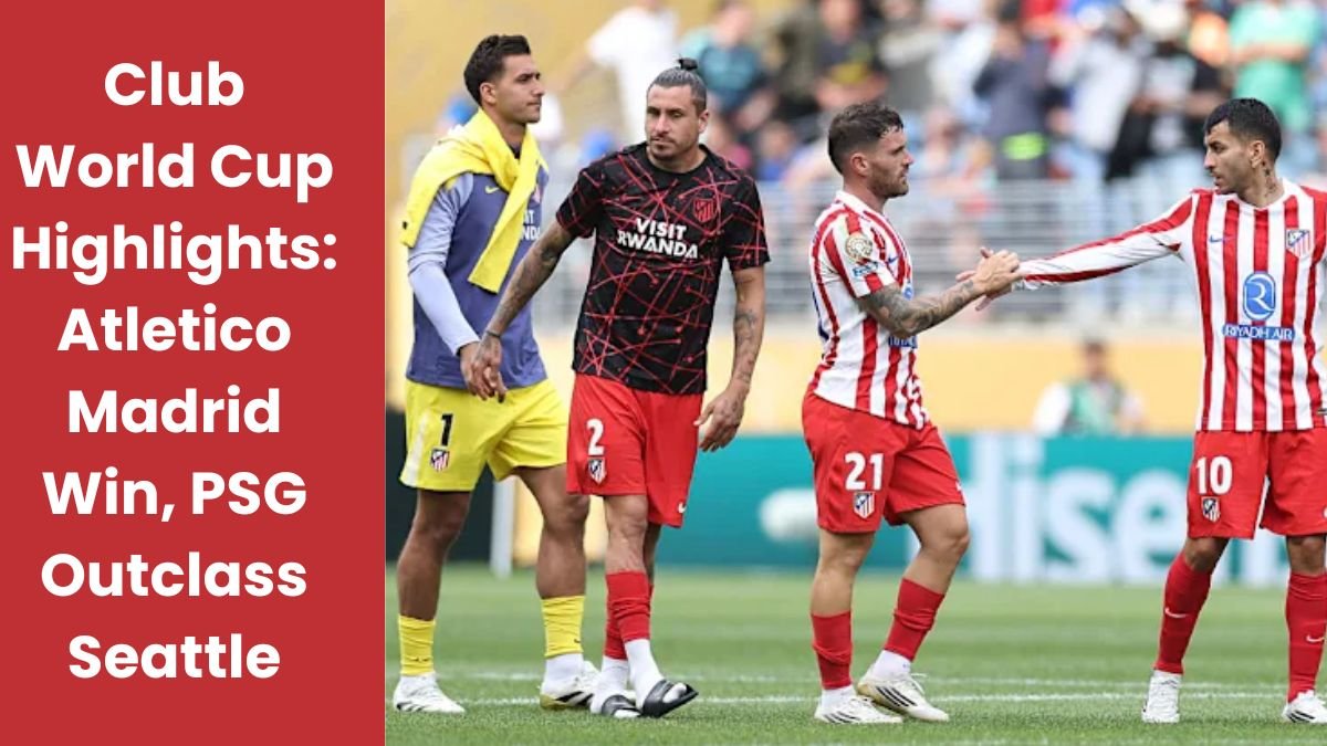 Club World Cup Highlights: Atletico Madrid Win, PSG Outclass Seattle