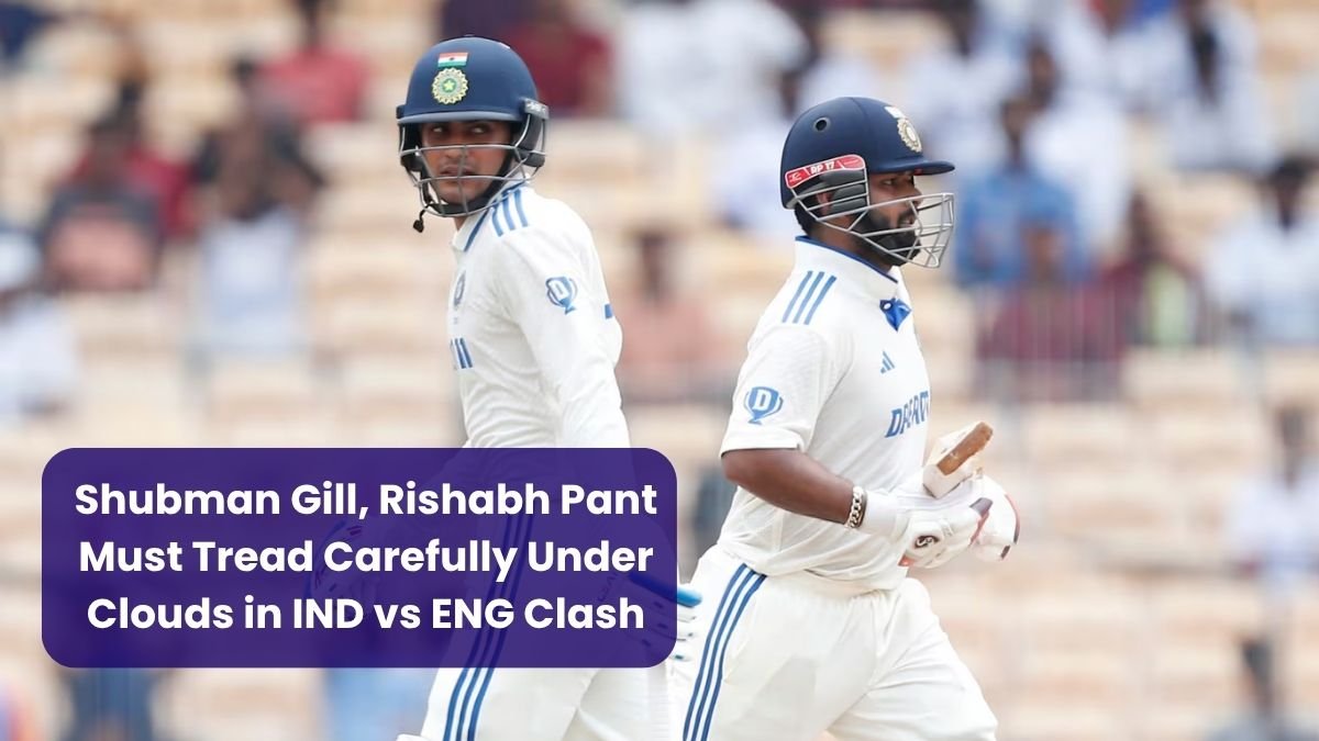 Shubman Gill, Rishabh Pant Must Tread Carefully Under Clouds in IND vs ENG Clash
