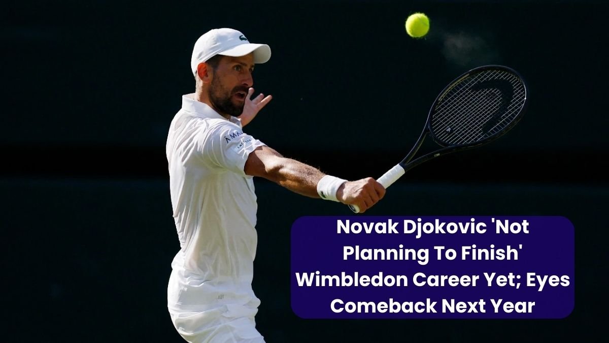 Novak Djokovic 'Not Planning To Finish' Wimbledon Career Yet; Eyes Comeback Next Year