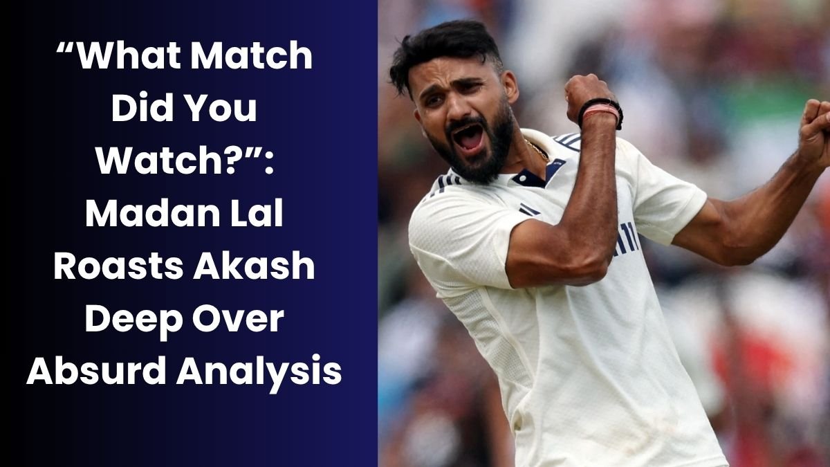 “What Match Did You Watch?”: Madan Lal Roasts Akash Deep Over Absurd Analysis