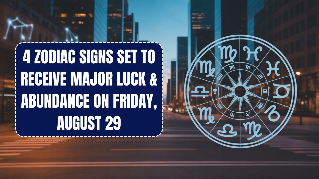 4 Zodiac Signs Set to Receive Major Luck & Abundance on Friday, August 29