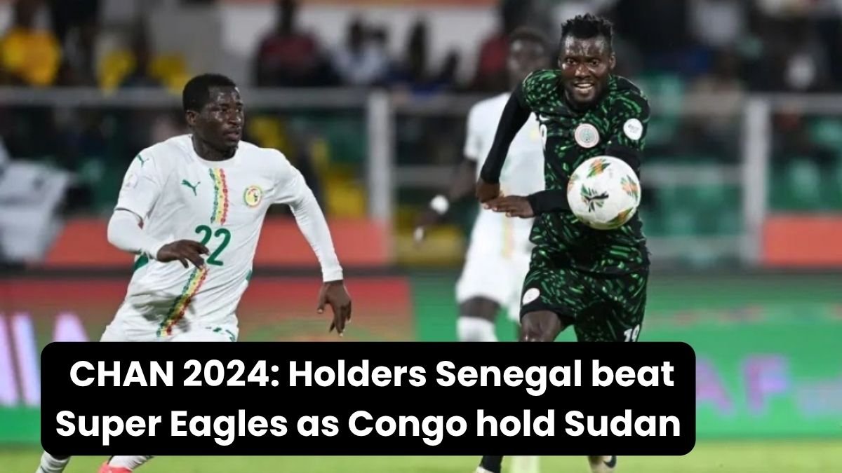 CHAN 2024: Holders Senegal beat Super Eagles as Congo hold Sudan