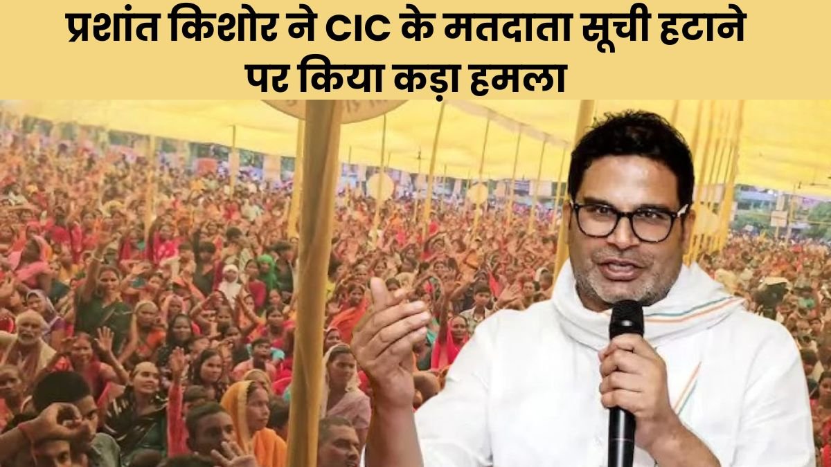 प्रशांत किशोर ने CIC के मतदाता सूची हटाने पर किया कड़ा हमला