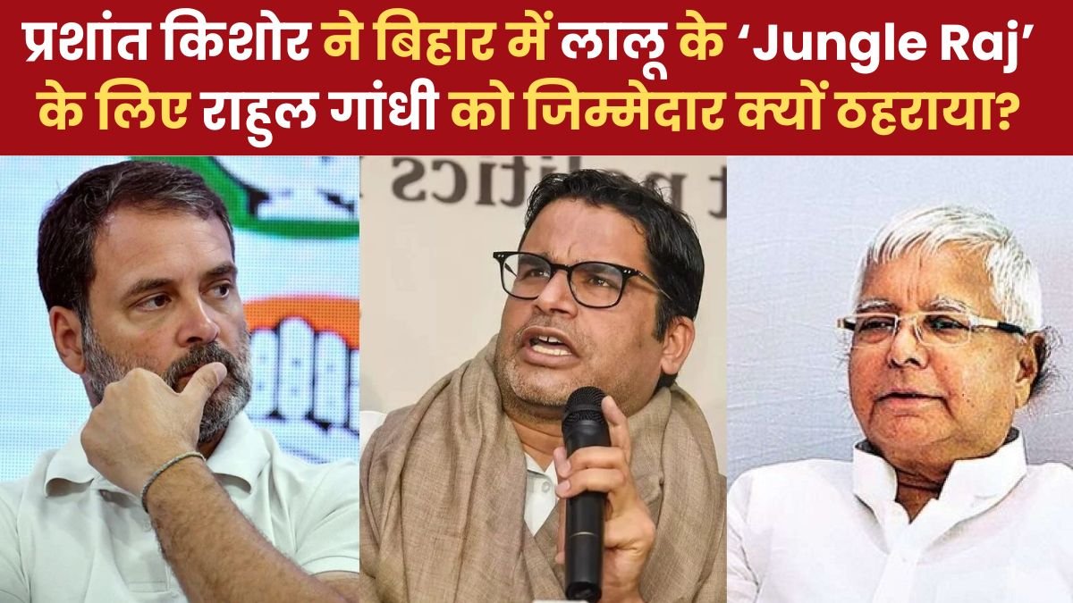 प्रशांत किशोर ने बिहार में लालू के‘Jungle Raj’ के लिए राहुल गांधी को जिम्मेदार क्यों ठहराया?