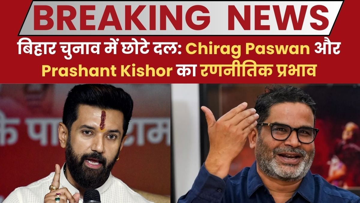 बिहार चुनाव में छोटे दल: Chirag Paswan और Prashant Kishor का रणनीतिक प्रभाव