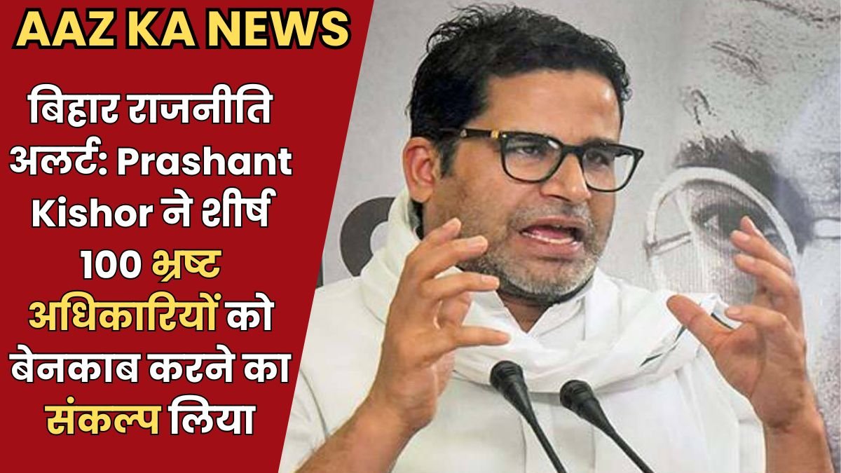 बिहार राजनीति अलर्ट: Prashant Kishor ने शीर्ष 100 भ्रष्ट अधिकारियों को बेनकाब करने का संकल्प लिया
