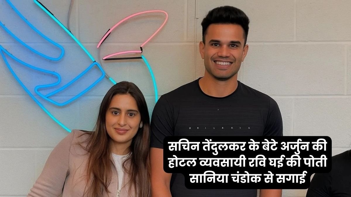 सचिन तेंदुलकर के बेटे अर्जुन की होटल व्यवसायी रवि घई की पोती सानिया चंडोक से सगाई