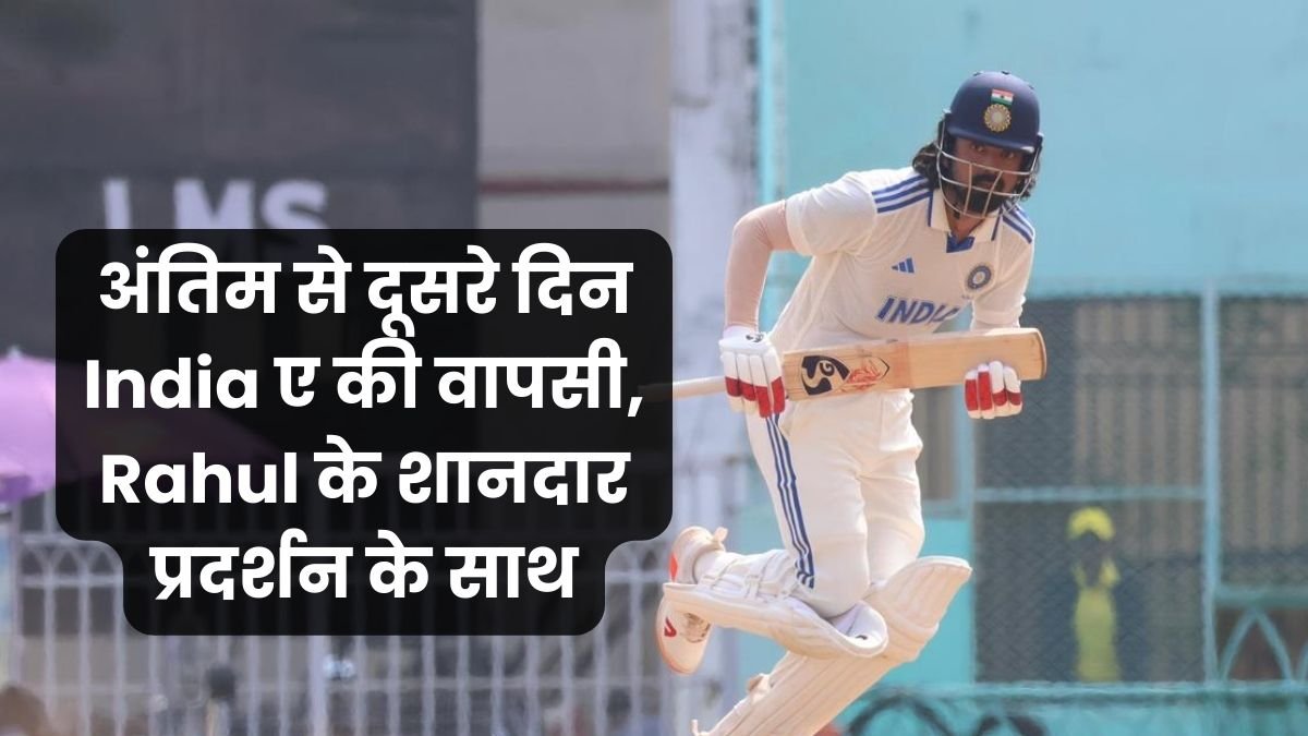 अंतिम से दूसरे दिन India ए की वापसी, Rahul के शानदार प्रदर्शन के साथ