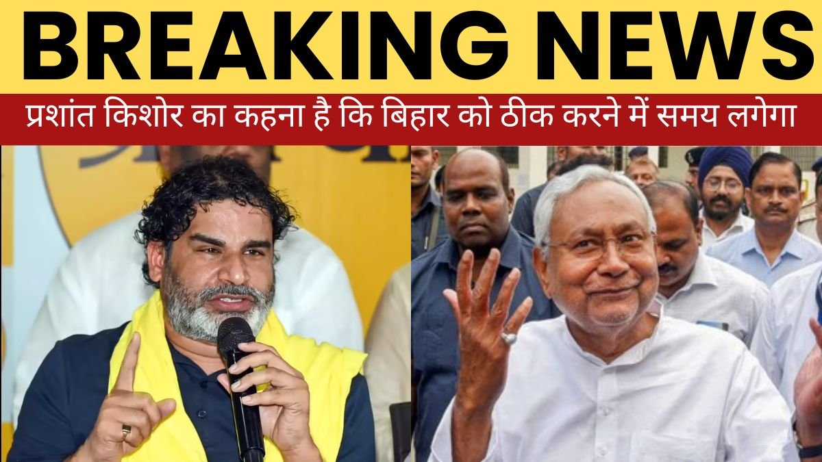 प्रशांत किशोर का कहना है कि बिहार को ठीक करने में समय लगेगा
