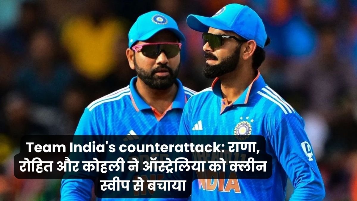 Team India's counterattack राणा, रोहित और कोहली ने ऑस्ट्रेलिया को क्लीन स्वीप से बचाया