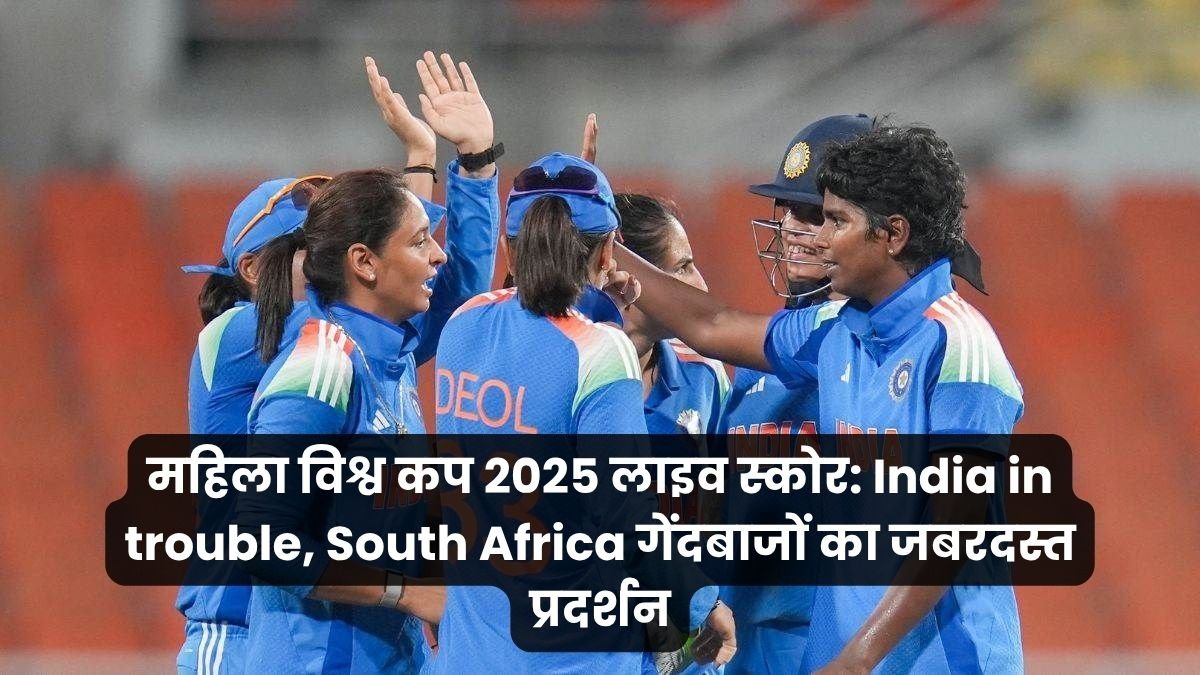 महिला विश्व कप 2025 लाइव स्कोर_ India in trouble, South Africa गेंदबाजों का जबरदस्त प्रदर्शन